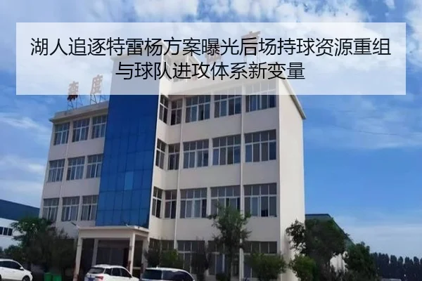 湖人追逐特雷杨方案曝光后场持球资源重组与球队进攻体系新变量