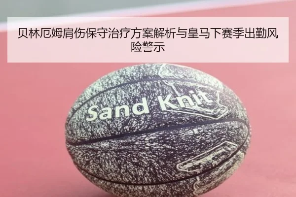 贝林厄姆肩伤保守治疗方案解析与皇马下赛季出勤风险警示